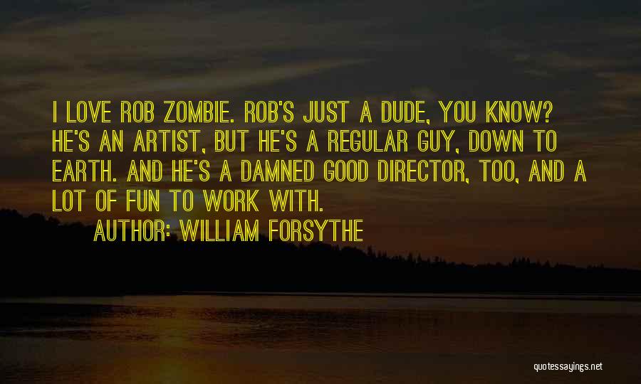 William Forsythe Quotes: I Love Rob Zombie. Rob's Just A Dude, You Know? He's An Artist, But He's A Regular Guy, Down To