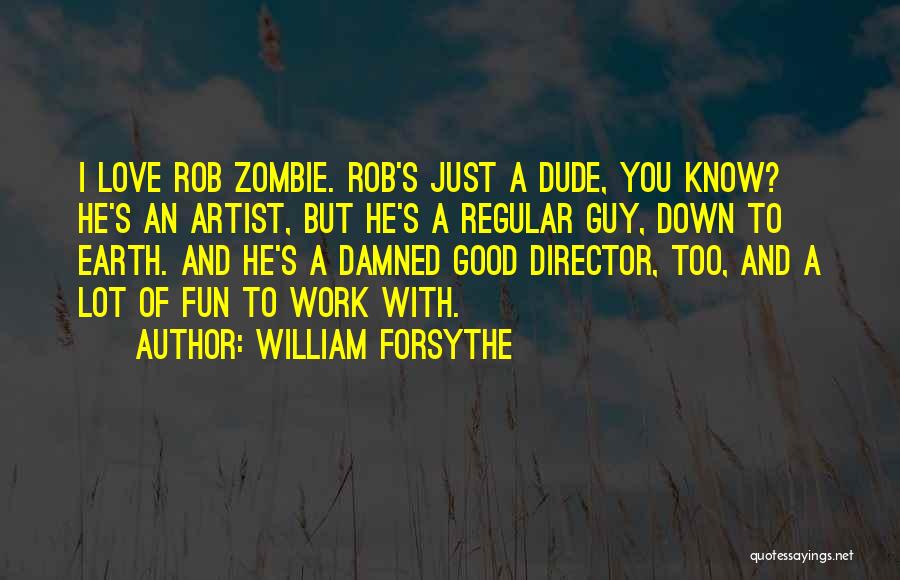 William Forsythe Quotes: I Love Rob Zombie. Rob's Just A Dude, You Know? He's An Artist, But He's A Regular Guy, Down To