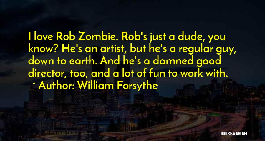 William Forsythe Quotes: I Love Rob Zombie. Rob's Just A Dude, You Know? He's An Artist, But He's A Regular Guy, Down To