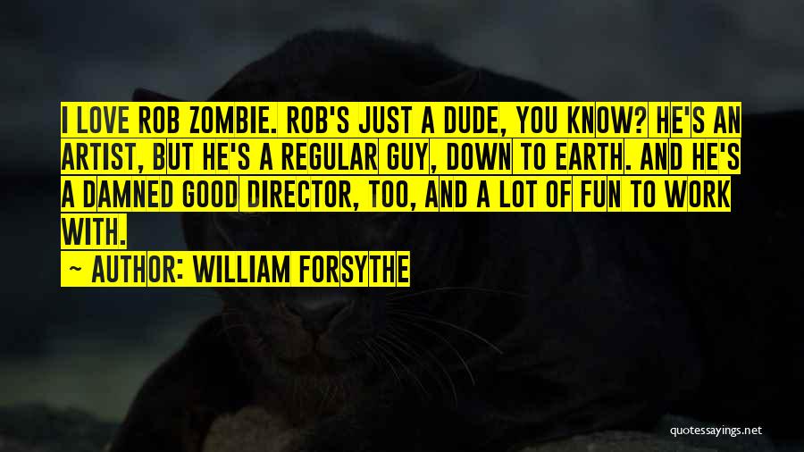 William Forsythe Quotes: I Love Rob Zombie. Rob's Just A Dude, You Know? He's An Artist, But He's A Regular Guy, Down To