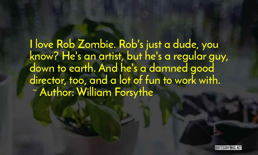 William Forsythe Quotes: I Love Rob Zombie. Rob's Just A Dude, You Know? He's An Artist, But He's A Regular Guy, Down To