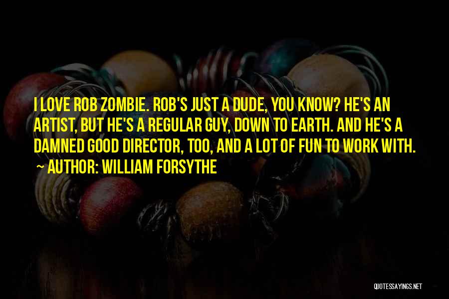 William Forsythe Quotes: I Love Rob Zombie. Rob's Just A Dude, You Know? He's An Artist, But He's A Regular Guy, Down To