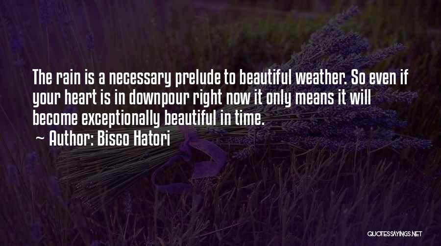 Bisco Hatori Quotes: The Rain Is A Necessary Prelude To Beautiful Weather. So Even If Your Heart Is In Downpour Right Now It