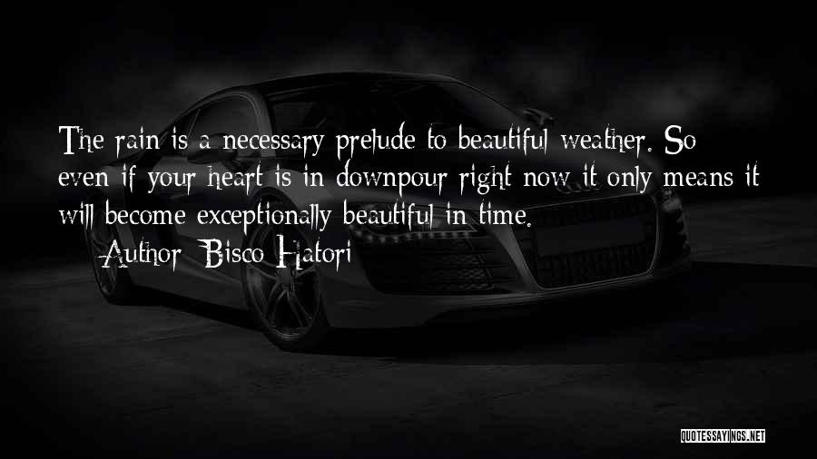 Bisco Hatori Quotes: The Rain Is A Necessary Prelude To Beautiful Weather. So Even If Your Heart Is In Downpour Right Now It