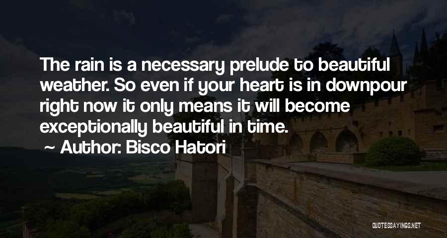 Bisco Hatori Quotes: The Rain Is A Necessary Prelude To Beautiful Weather. So Even If Your Heart Is In Downpour Right Now It