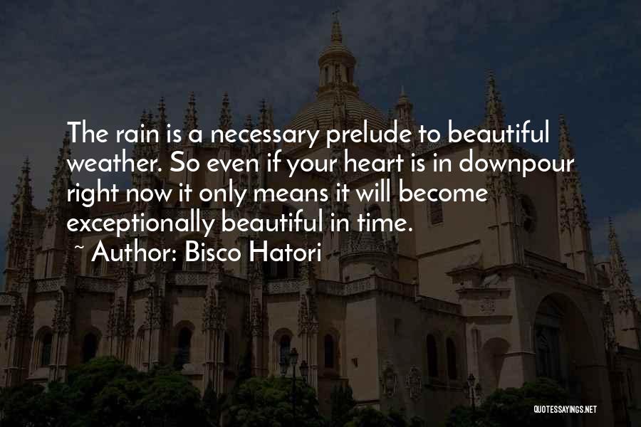 Bisco Hatori Quotes: The Rain Is A Necessary Prelude To Beautiful Weather. So Even If Your Heart Is In Downpour Right Now It