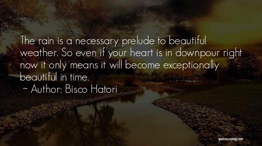 Bisco Hatori Quotes: The Rain Is A Necessary Prelude To Beautiful Weather. So Even If Your Heart Is In Downpour Right Now It