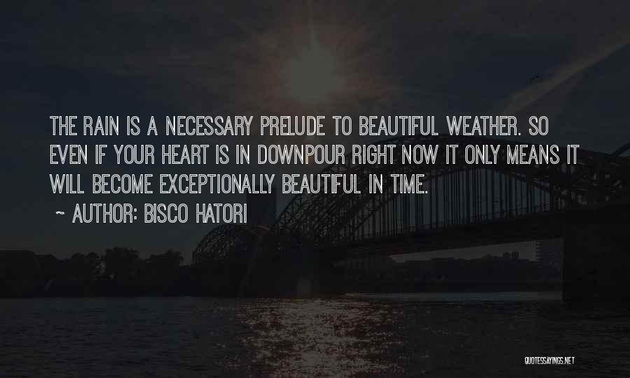 Bisco Hatori Quotes: The Rain Is A Necessary Prelude To Beautiful Weather. So Even If Your Heart Is In Downpour Right Now It