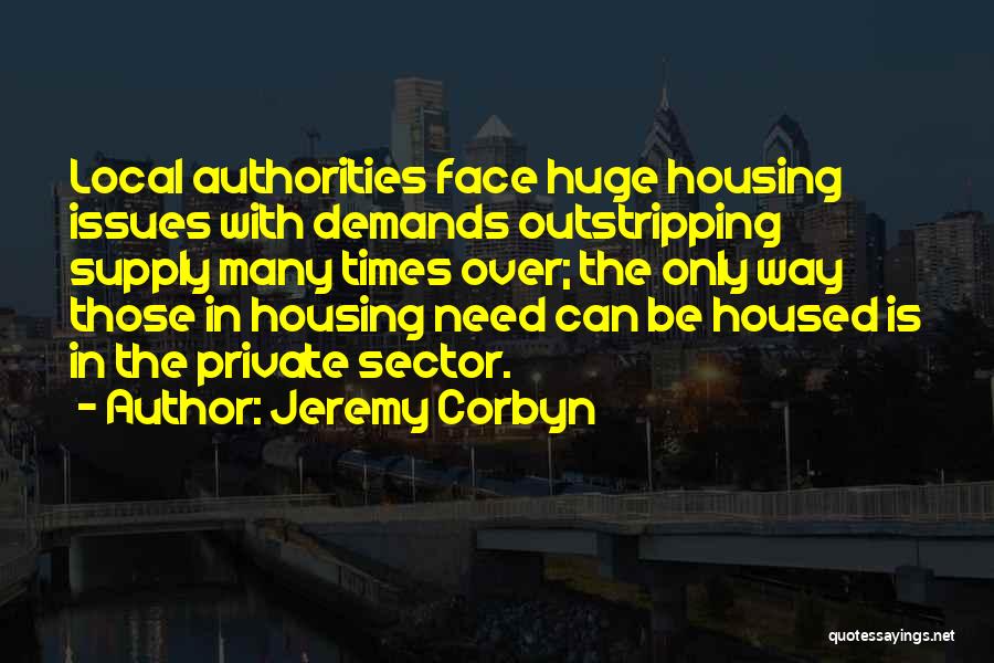 Jeremy Corbyn Quotes: Local Authorities Face Huge Housing Issues With Demands Outstripping Supply Many Times Over; The Only Way Those In Housing Need