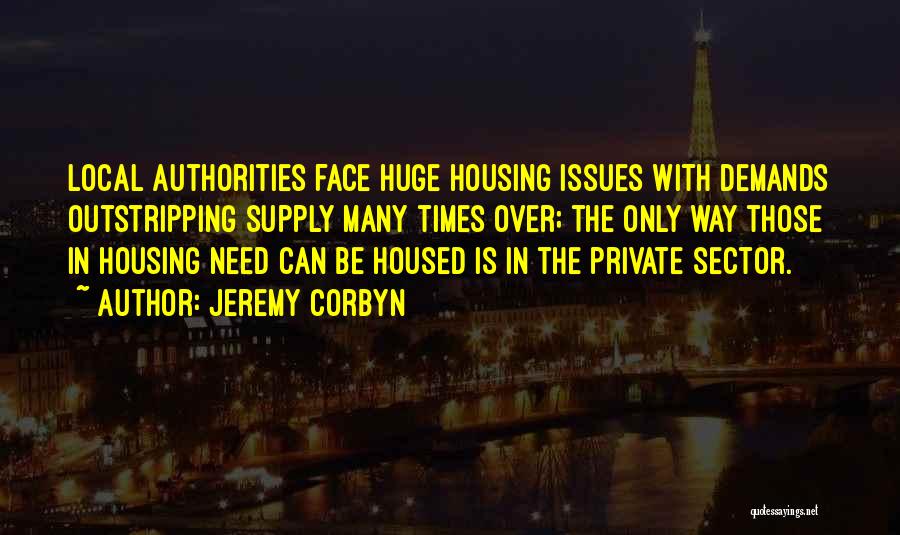 Jeremy Corbyn Quotes: Local Authorities Face Huge Housing Issues With Demands Outstripping Supply Many Times Over; The Only Way Those In Housing Need