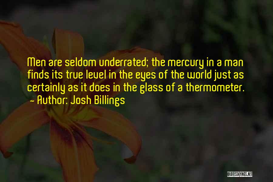 Josh Billings Quotes: Men Are Seldom Underrated; The Mercury In A Man Finds Its True Level In The Eyes Of The World Just