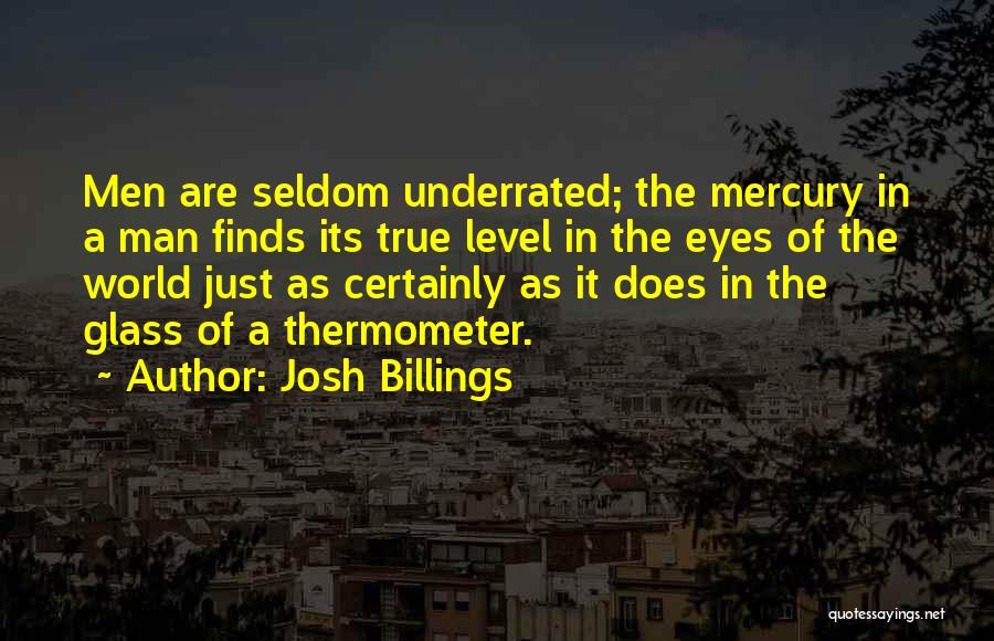 Josh Billings Quotes: Men Are Seldom Underrated; The Mercury In A Man Finds Its True Level In The Eyes Of The World Just