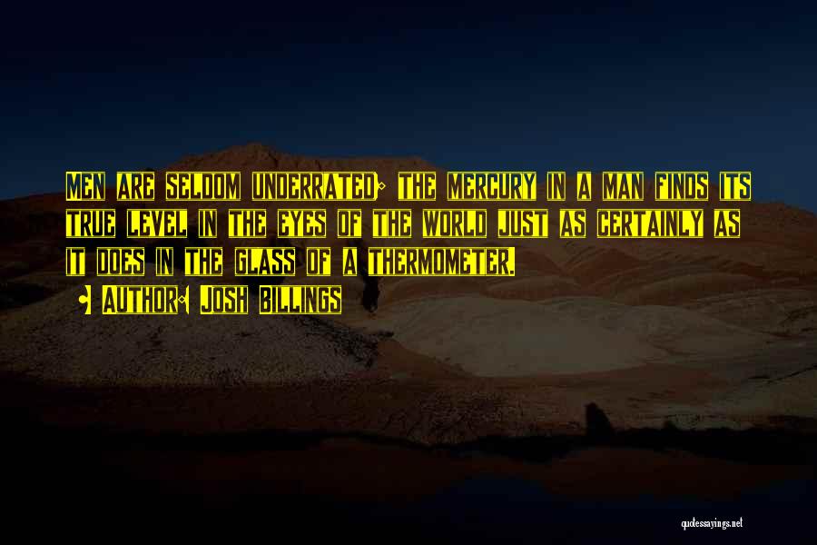 Josh Billings Quotes: Men Are Seldom Underrated; The Mercury In A Man Finds Its True Level In The Eyes Of The World Just