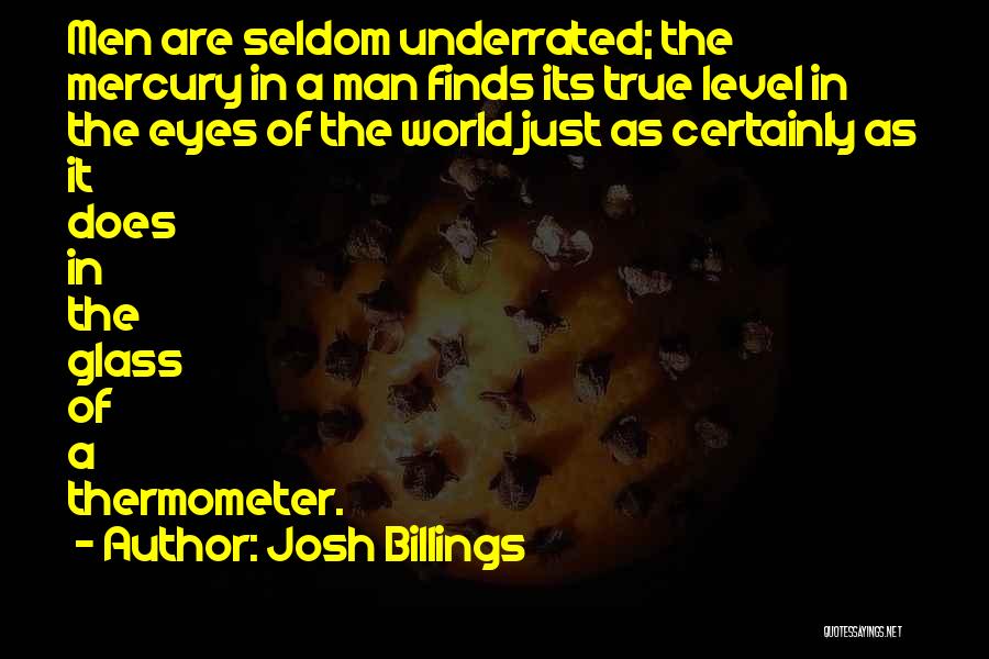 Josh Billings Quotes: Men Are Seldom Underrated; The Mercury In A Man Finds Its True Level In The Eyes Of The World Just