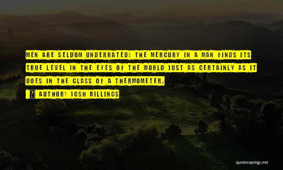 Josh Billings Quotes: Men Are Seldom Underrated; The Mercury In A Man Finds Its True Level In The Eyes Of The World Just