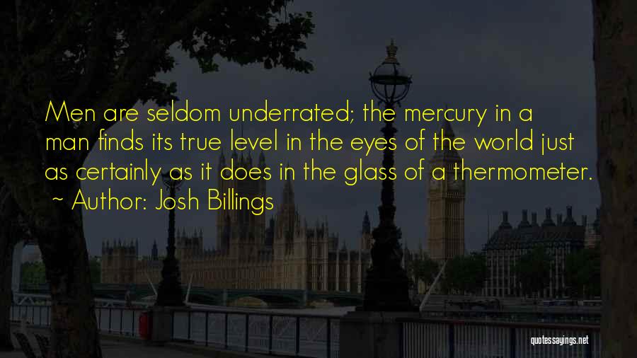 Josh Billings Quotes: Men Are Seldom Underrated; The Mercury In A Man Finds Its True Level In The Eyes Of The World Just