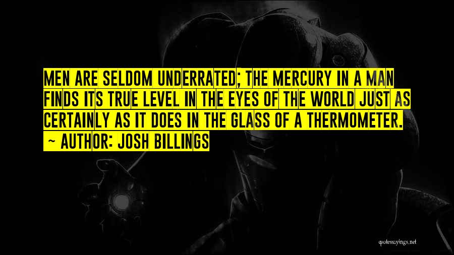 Josh Billings Quotes: Men Are Seldom Underrated; The Mercury In A Man Finds Its True Level In The Eyes Of The World Just