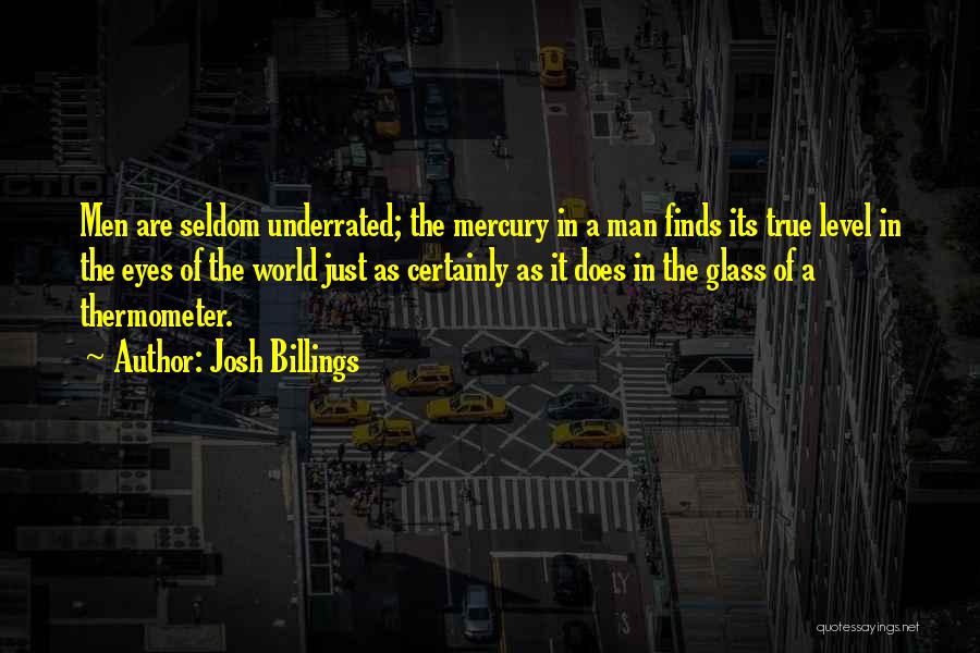 Josh Billings Quotes: Men Are Seldom Underrated; The Mercury In A Man Finds Its True Level In The Eyes Of The World Just