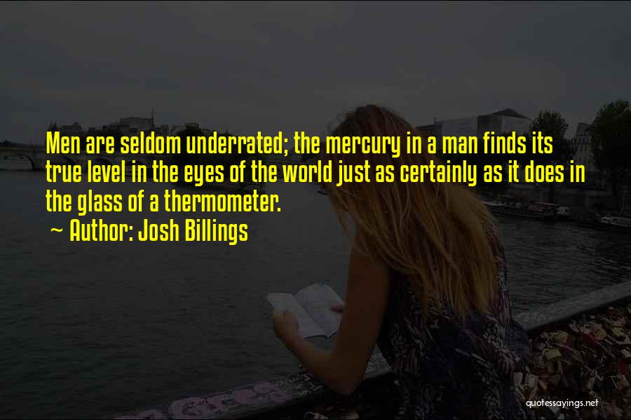 Josh Billings Quotes: Men Are Seldom Underrated; The Mercury In A Man Finds Its True Level In The Eyes Of The World Just