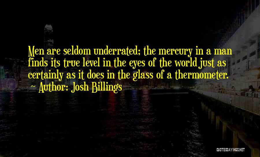 Josh Billings Quotes: Men Are Seldom Underrated; The Mercury In A Man Finds Its True Level In The Eyes Of The World Just