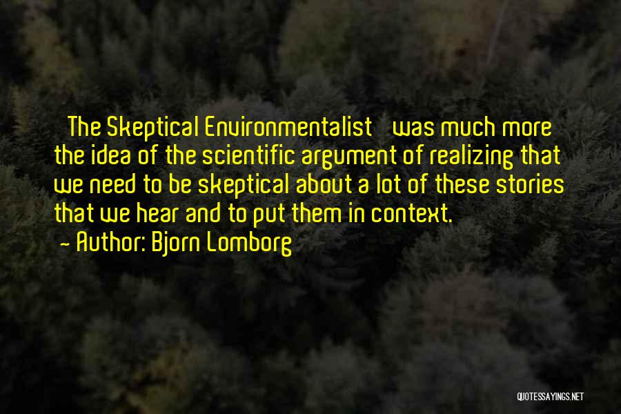 Bjorn Lomborg Quotes: 'the Skeptical Environmentalist' Was Much More The Idea Of The Scientific Argument Of Realizing That We Need To Be Skeptical