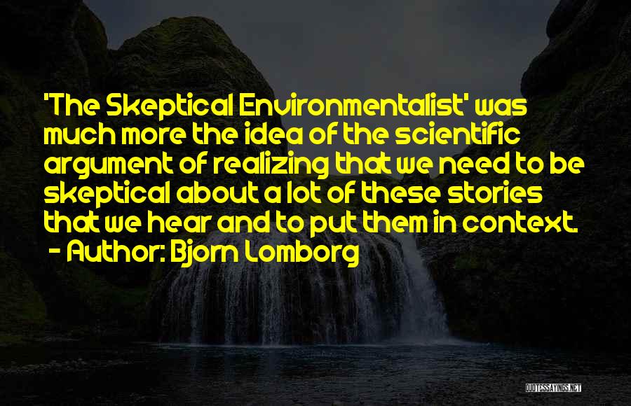 Bjorn Lomborg Quotes: 'the Skeptical Environmentalist' Was Much More The Idea Of The Scientific Argument Of Realizing That We Need To Be Skeptical