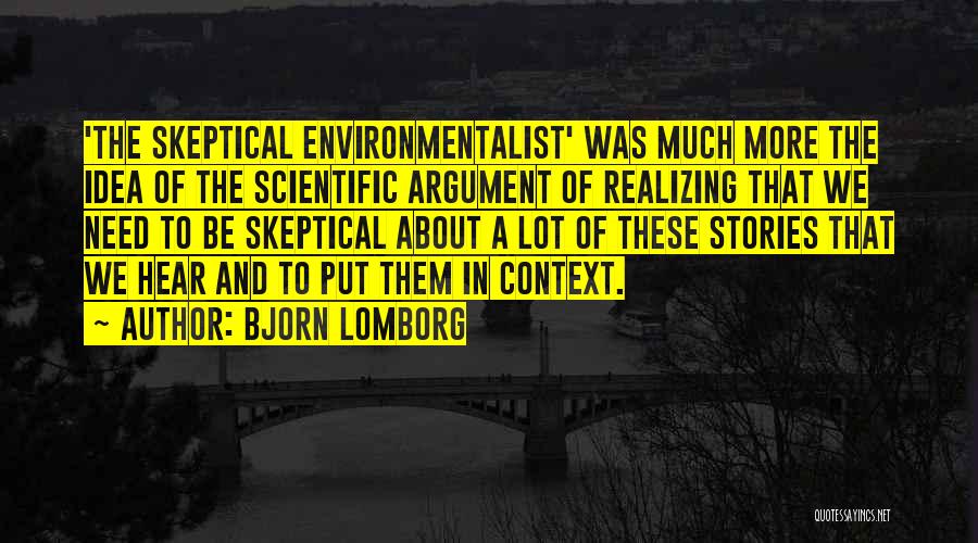 Bjorn Lomborg Quotes: 'the Skeptical Environmentalist' Was Much More The Idea Of The Scientific Argument Of Realizing That We Need To Be Skeptical