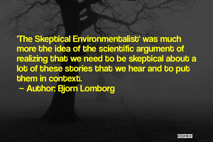 Bjorn Lomborg Quotes: 'the Skeptical Environmentalist' Was Much More The Idea Of The Scientific Argument Of Realizing That We Need To Be Skeptical