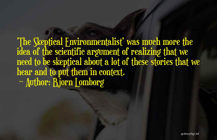 Bjorn Lomborg Quotes: 'the Skeptical Environmentalist' Was Much More The Idea Of The Scientific Argument Of Realizing That We Need To Be Skeptical