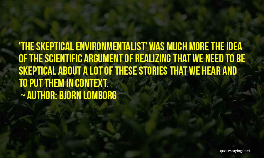 Bjorn Lomborg Quotes: 'the Skeptical Environmentalist' Was Much More The Idea Of The Scientific Argument Of Realizing That We Need To Be Skeptical