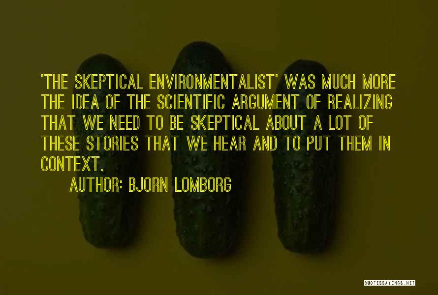 Bjorn Lomborg Quotes: 'the Skeptical Environmentalist' Was Much More The Idea Of The Scientific Argument Of Realizing That We Need To Be Skeptical