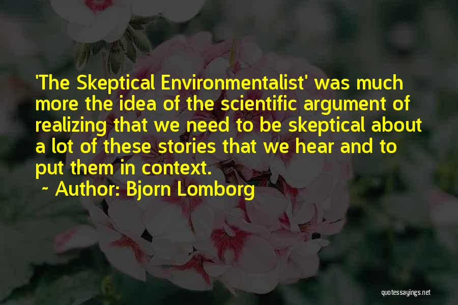 Bjorn Lomborg Quotes: 'the Skeptical Environmentalist' Was Much More The Idea Of The Scientific Argument Of Realizing That We Need To Be Skeptical