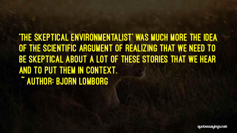 Bjorn Lomborg Quotes: 'the Skeptical Environmentalist' Was Much More The Idea Of The Scientific Argument Of Realizing That We Need To Be Skeptical