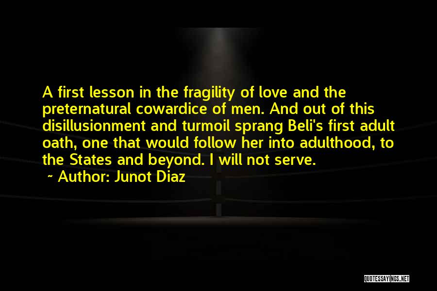 Junot Diaz Quotes: A First Lesson In The Fragility Of Love And The Preternatural Cowardice Of Men. And Out Of This Disillusionment And