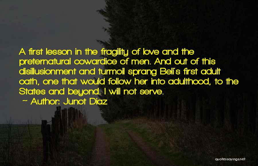 Junot Diaz Quotes: A First Lesson In The Fragility Of Love And The Preternatural Cowardice Of Men. And Out Of This Disillusionment And