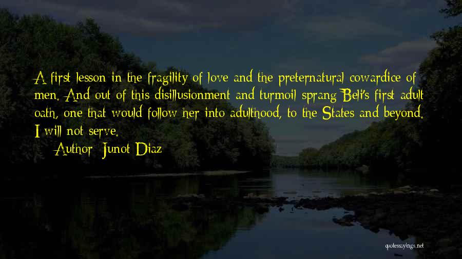 Junot Diaz Quotes: A First Lesson In The Fragility Of Love And The Preternatural Cowardice Of Men. And Out Of This Disillusionment And