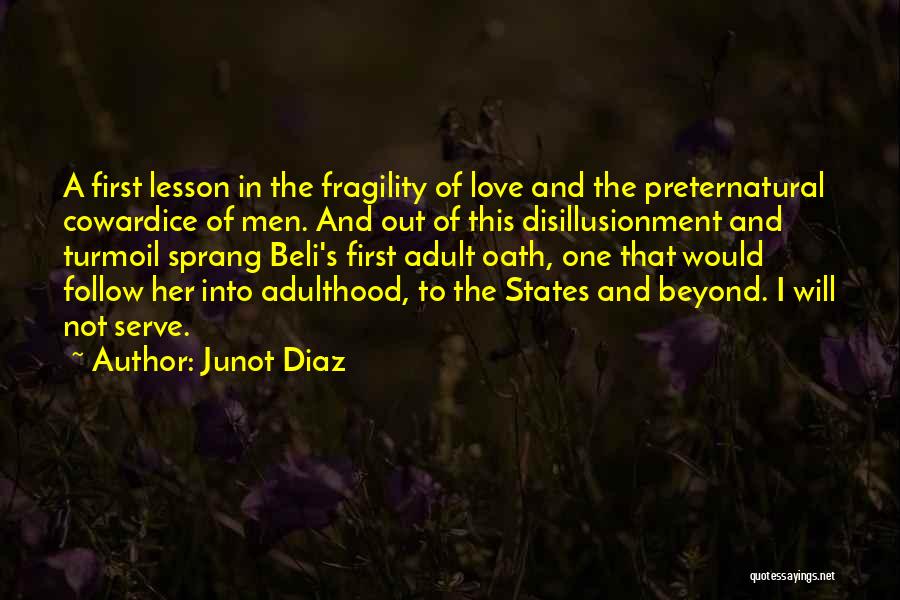 Junot Diaz Quotes: A First Lesson In The Fragility Of Love And The Preternatural Cowardice Of Men. And Out Of This Disillusionment And