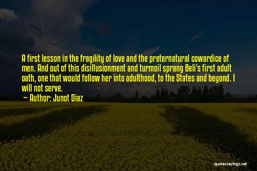 Junot Diaz Quotes: A First Lesson In The Fragility Of Love And The Preternatural Cowardice Of Men. And Out Of This Disillusionment And