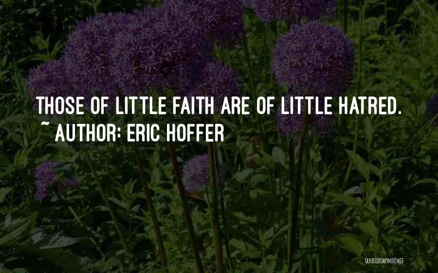 Eric Hoffer Quotes: Those Of Little Faith Are Of Little Hatred.