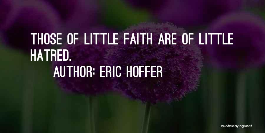 Eric Hoffer Quotes: Those Of Little Faith Are Of Little Hatred.