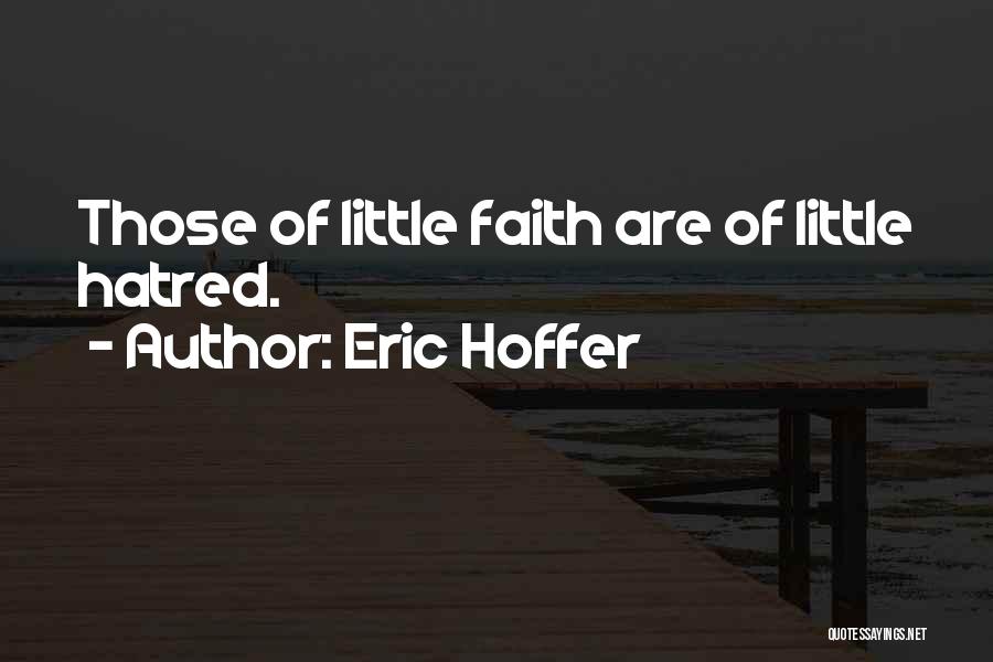 Eric Hoffer Quotes: Those Of Little Faith Are Of Little Hatred.