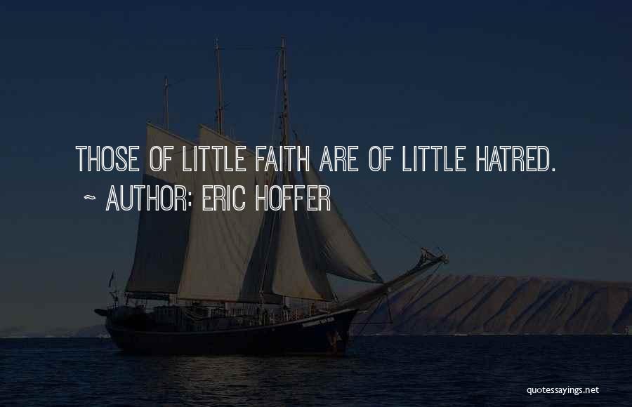 Eric Hoffer Quotes: Those Of Little Faith Are Of Little Hatred.
