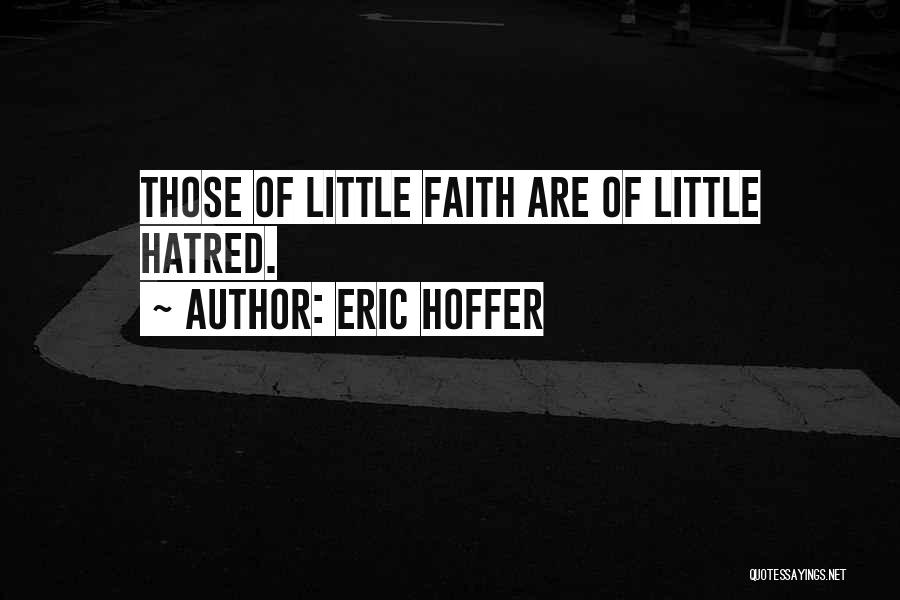 Eric Hoffer Quotes: Those Of Little Faith Are Of Little Hatred.