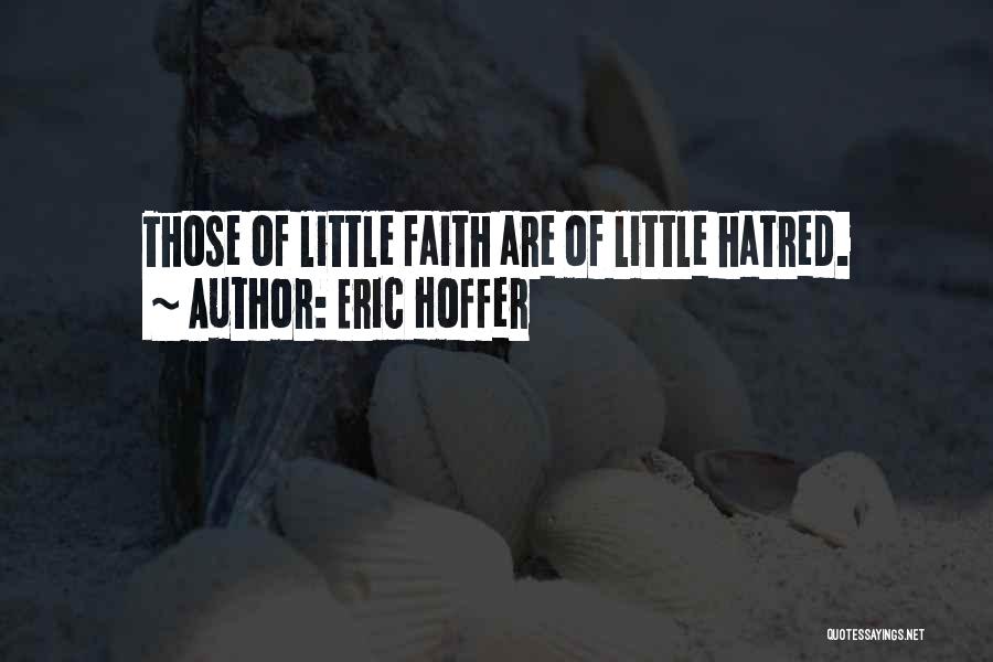 Eric Hoffer Quotes: Those Of Little Faith Are Of Little Hatred.