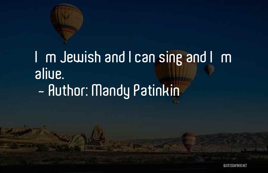 Mandy Patinkin Quotes: I'm Jewish And I Can Sing And I'm Alive.