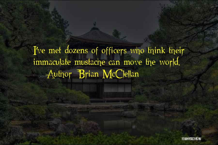 Brian McClellan Quotes: I've Met Dozens Of Officers Who Think Their Immaculate Mustache Can Move The World.