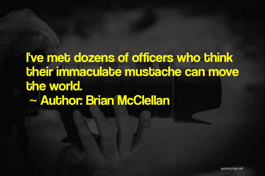 Brian McClellan Quotes: I've Met Dozens Of Officers Who Think Their Immaculate Mustache Can Move The World.