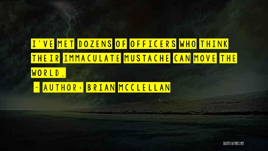 Brian McClellan Quotes: I've Met Dozens Of Officers Who Think Their Immaculate Mustache Can Move The World.