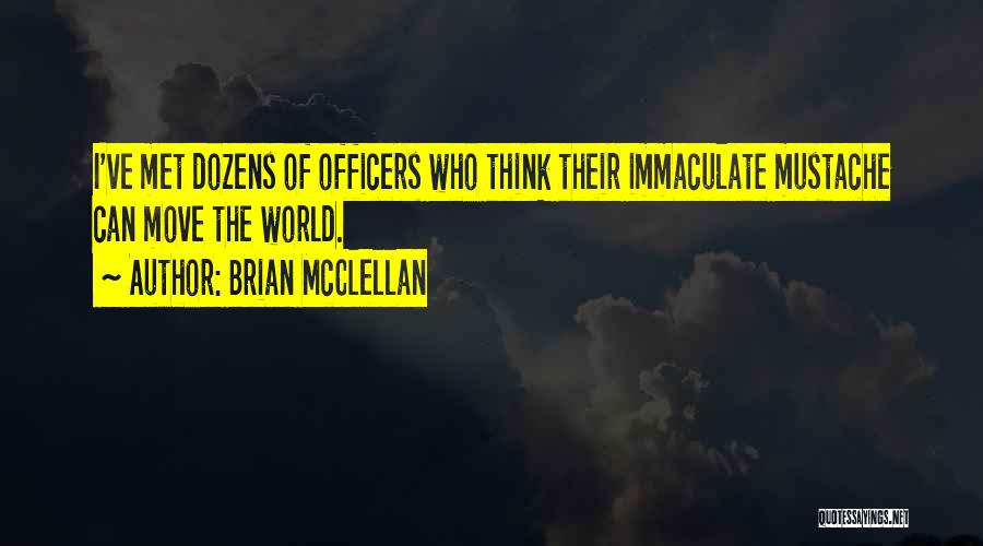 Brian McClellan Quotes: I've Met Dozens Of Officers Who Think Their Immaculate Mustache Can Move The World.