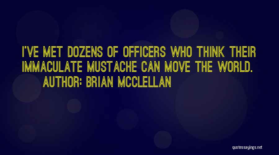 Brian McClellan Quotes: I've Met Dozens Of Officers Who Think Their Immaculate Mustache Can Move The World.
